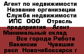 Агент по недвижимости › Название организации ­ Служба недвижимости ИПС, ООО › Отрасль предприятия ­ Агент › Минимальный оклад ­ 60 000 - Все города Работа » Вакансии   . Чувашия респ.,Новочебоксарск г.